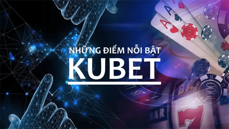 Ưu điểm của nhà cái Kubet là gì?